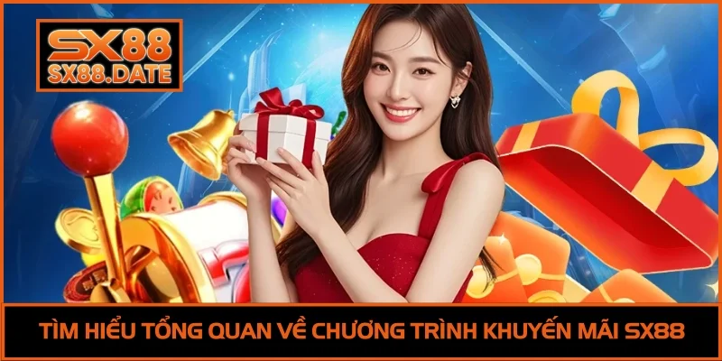 Khuyến Mãi SX88 - Ưu Đãi Siêu Hấp Dẫn Cho Thành Viên Tìm hiểu tổng quan về chương trình khuyến mãi SX88